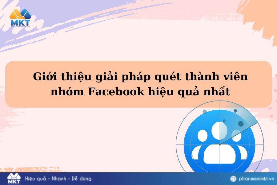Giới thiệu giải pháp quét thành viên nhóm Facebook hiệu quả nhất